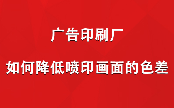 贺兰广告贺兰印刷厂如何降低喷印画面的色差